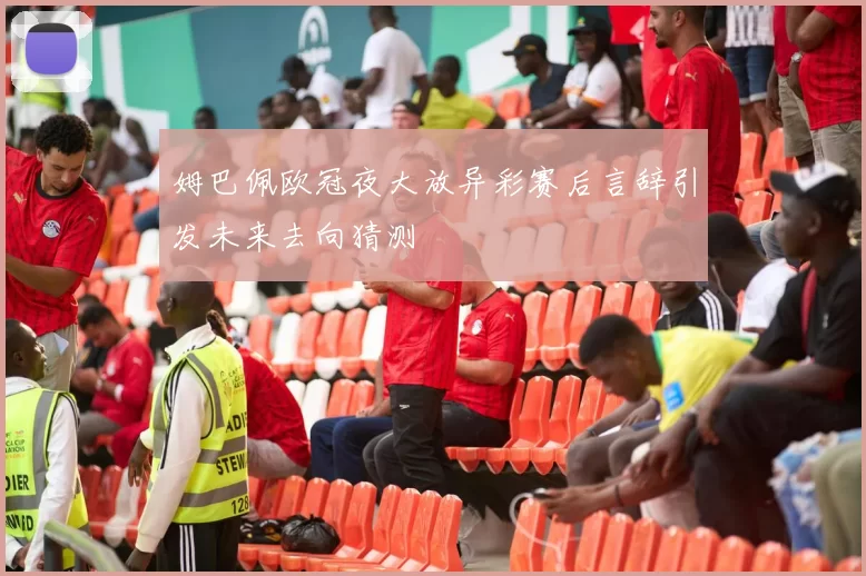 姆巴佩欧冠夜大放异彩赛后言辞引发未来去向猜测