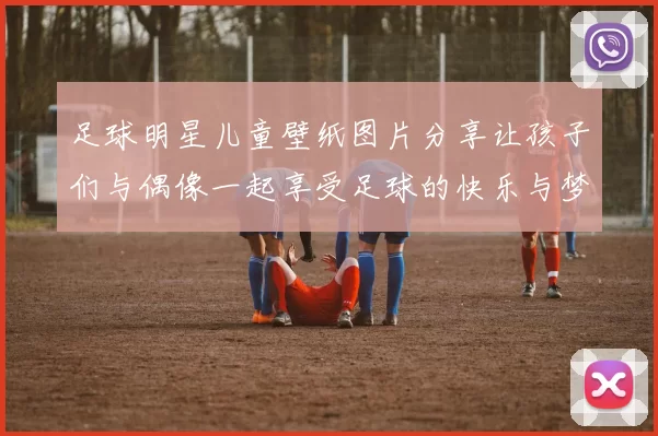 足球明星儿童壁纸图片分享让孩子们与偶像一起享受足球的快乐与梦想