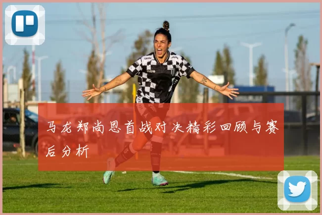 马龙郑尚恩首战对决精彩回顾与赛后分析